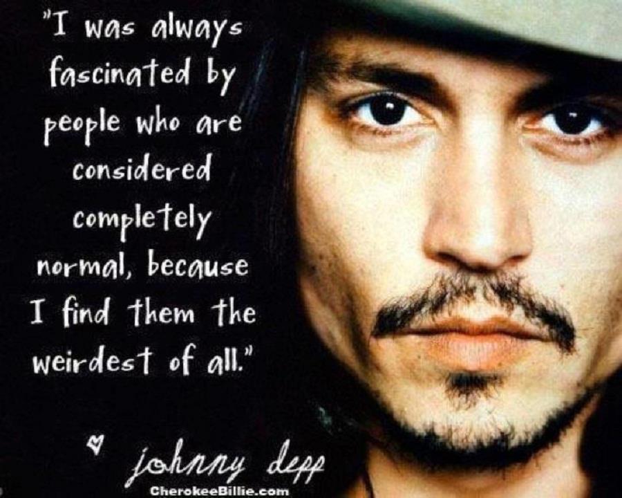 I was always fascinated by people who are considered completely normal, because I find them the weirdest of all. Johnny Depp