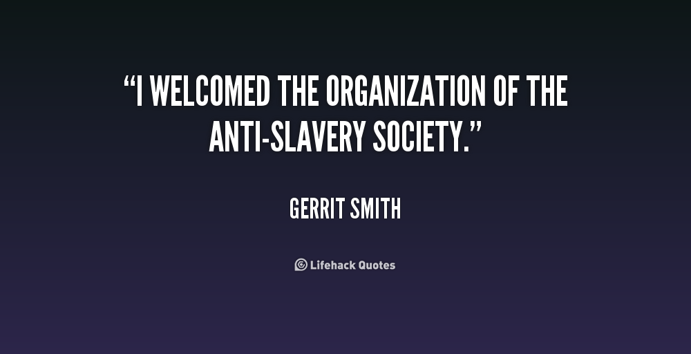 I welcomed the organization of the Anti-slavery Society. Gerrit Smith