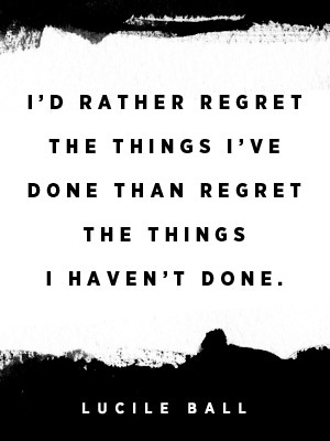 I'd rather regret the things I've done than regret the things I haven't done. Lucille Ball