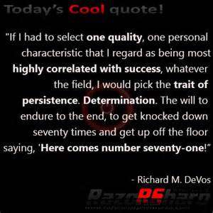 If I had to select one quality, one personal characteristic that I regard as being most highly correlated with success, whatever the field, I would pick the trait of ... RIchard M. DeVOs