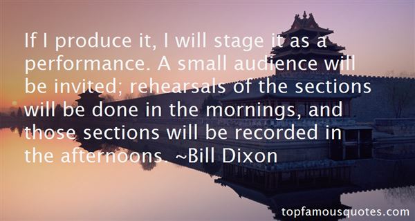 If I produce it, I will stage it as a performance. A small audience will be invited; rehearsals of the sections will be done in the mornings, and … Bill Dixon