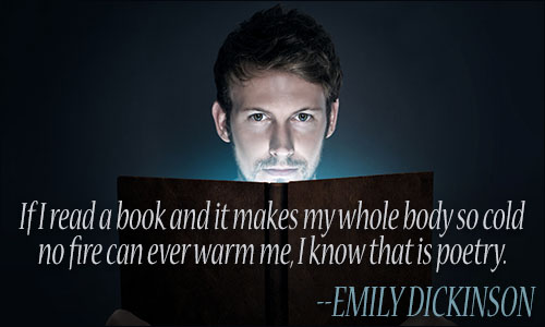 If I read a book and it makes my whole body so cold no fire can ever warm me, I know that is poetry. Emily Dickinson