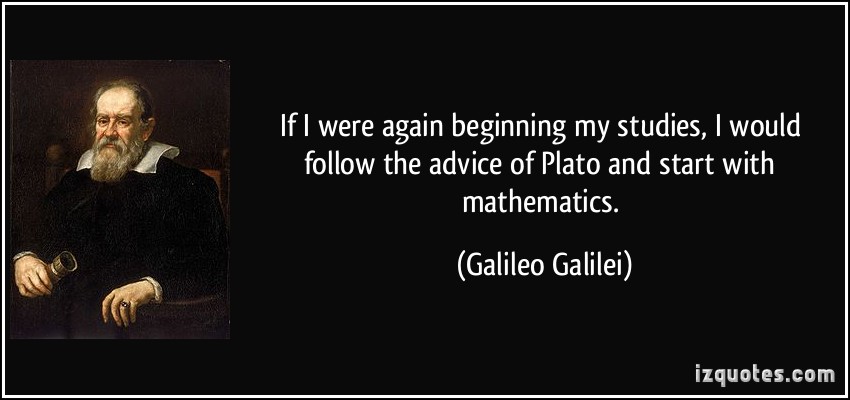 If I were again beginning my studies, I would follow the advice of Plato and start with mathematics. Galileo Galilei