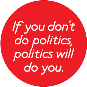 If You Don't Do Politics, Politics Will Do You