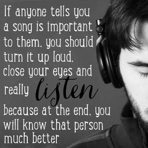 If anyone tells you a song is Important to them. you should turn it up loud close your eyes and really because at the end. you will know that person much better