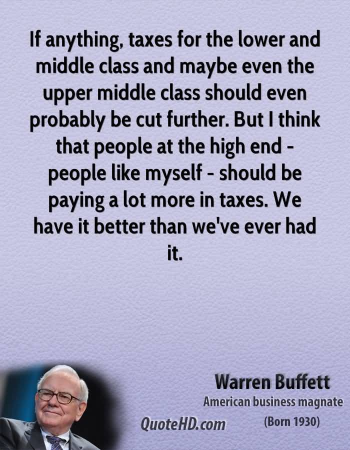 If anything, taxes for the lower and middle class and maybe even the upper middle class should even probably be cut further. But I think that people at the high … Warren Buffett