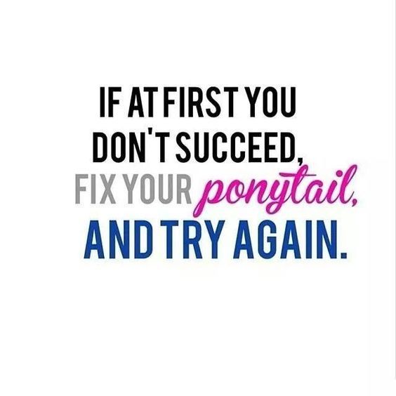 If at first you don't succeed, fix your ponytail, and try again.