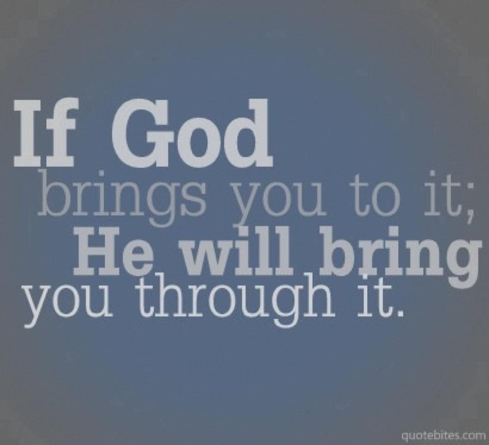 If god brings you to it, he will bring you through it.