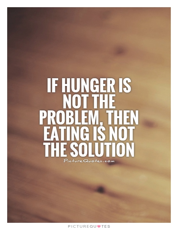 If hunger is not the problem, then eating is not the solution