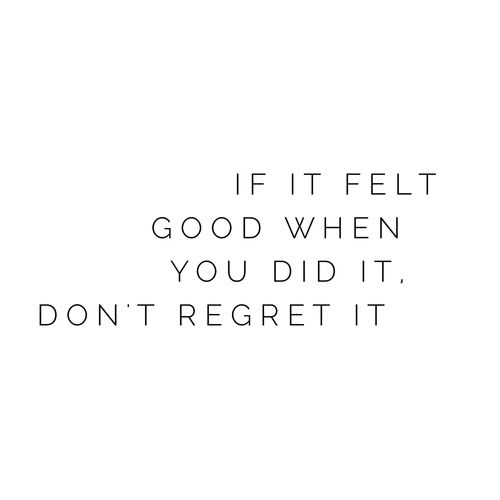 If it felt good when you did it don't regret it