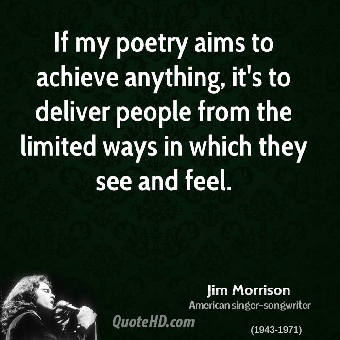 If my poetry aims to achieve anything, it's to deliver people from the limited ways in which they see and feel. Jim Morrison