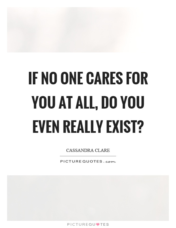 If no one cares for you at all, do you even really exist1. Cassandra Clare