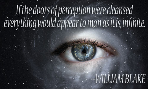 If the doors of perception were cleansed everything would appear to man as it is, infinite. William Blake