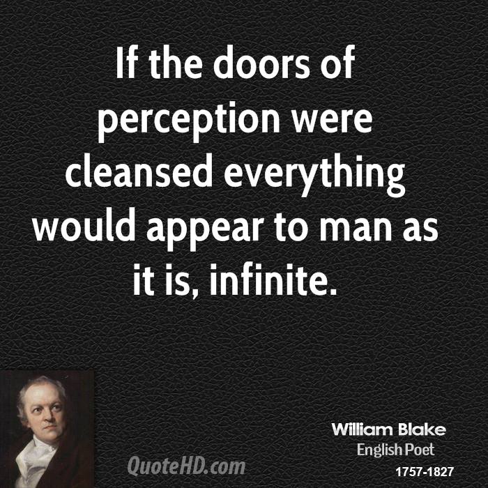 If the doors of perception were cleansed, everything would appear to man as it is, infinite. William Blake