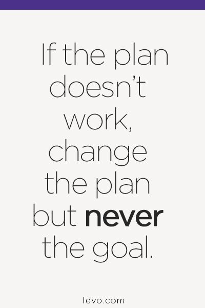 If the plan doesn't work, change the plan but never the goal