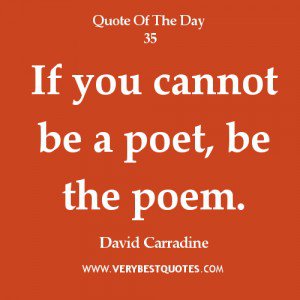 If you cannot be a poet, be the poem. David Carradine