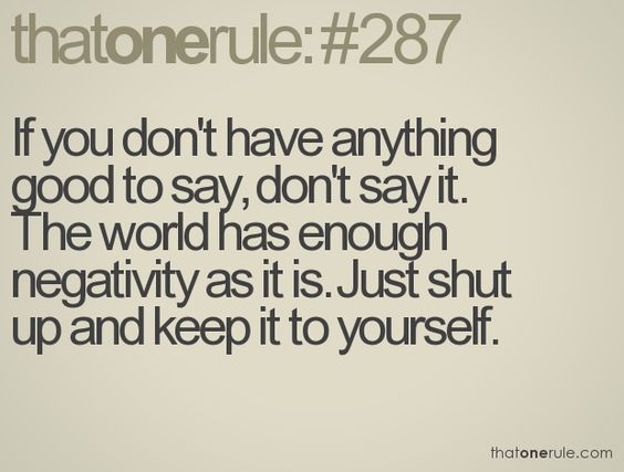 If you don't have anything good to say, don't say it. The world has enough negativity as it is. Just shut up and keep it to yourself