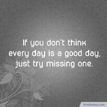 If you don't think every day is a good day, just try missing one
