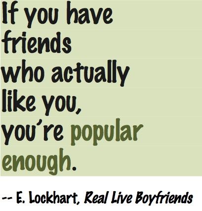 If you have friends who actually like you, you’re popular enough. E. Lockhart