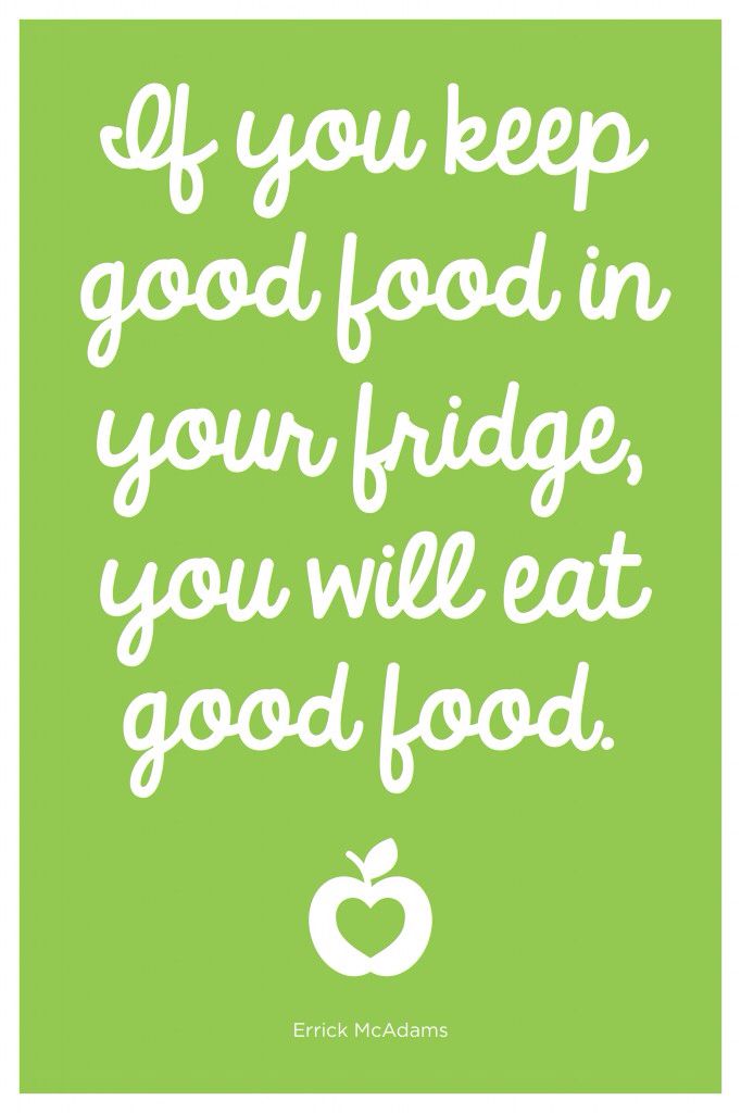 If you keep good food in your fridge, you will eat good food.