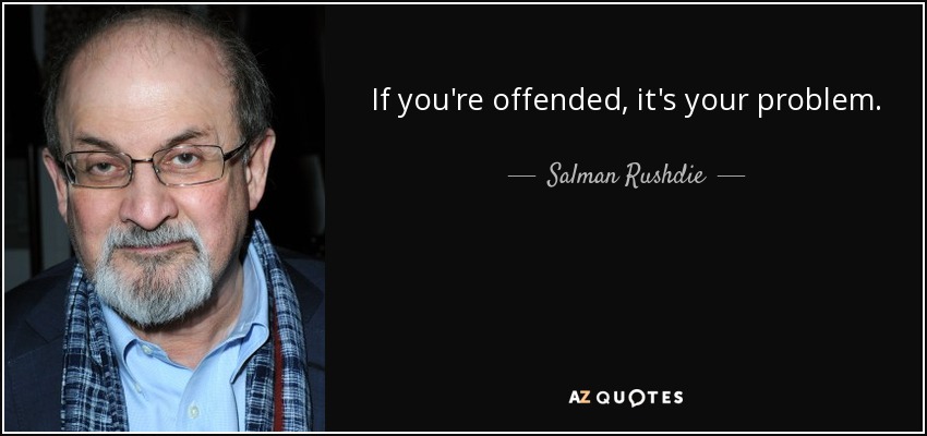 If you’re offended, it’s your problem. Salman Rushdie