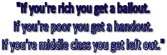 If you're rich you get a bailout. If you're poor you get a handout. And if you're middle class you get left out