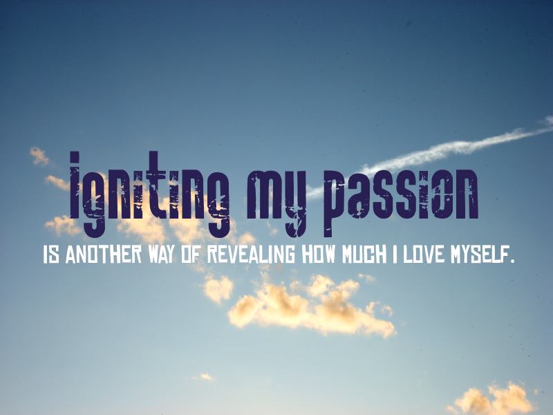 Igniting My Passion Is Another Way Of Revealing How Much I Love Myself