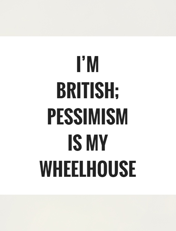 I'm British; pessimism is my wheelhouse