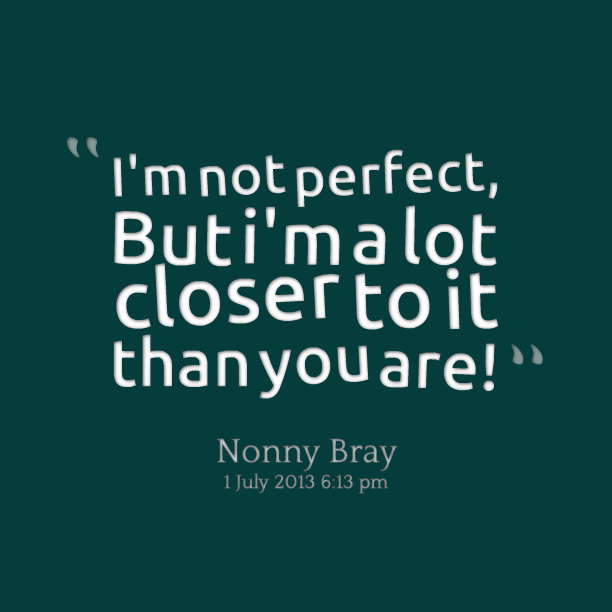 I’m Not Perfect But I M A Lot Closer To It Than You Are. Nonny Bray