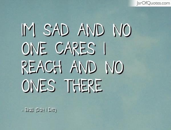 Im Sad And No One Cares I Reach And No Ones there. Eias