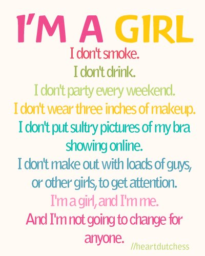 I'm a girl. I don't smoke. I don't drink. I don't party every weekend. I don't wear three inches inches of makeup. I don't put sultry pictures of my bra showing online...