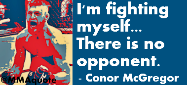 I'm fighting myself, there is no opponent. Conor Mc Gregor