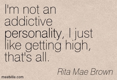I’m not an addictive personality, I just like getting high, that’s all. Rita Mae Brown