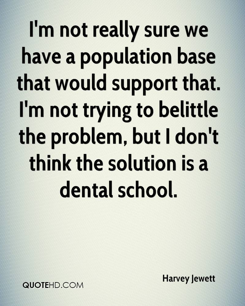 I’m not really sure we have a population base that would support that. I’m not trying to belittle the problem, but i don’t think the solution is a dental school. Harvey Jewett