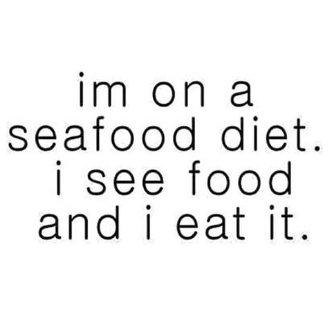I’m on a seafood diet. i see food and i eat it.