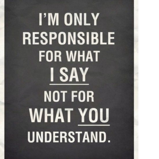 I’m only responsible for what I say…Not for what you understand