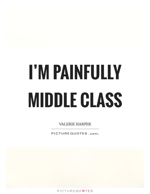 I’m painfully middle class. Valerie Harper