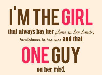I’m the girl that always has her phone in her hands, headphones in her ears and that one guy on her mind