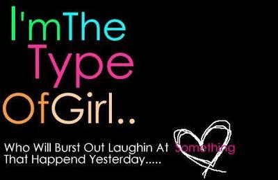 I'm the type of girl.. who will burst out laughin at something that happened yesterday