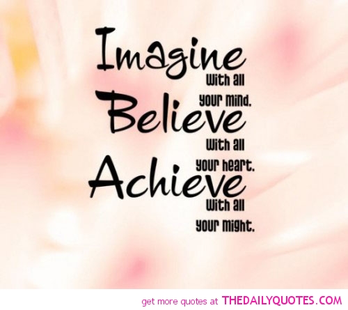 Imagine with all your mind, Believe with all your heart, Achieve with all your might