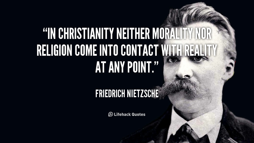 In Christianity neither morality nor religion come into contact with reality at any point. Friedrich Nietzsche