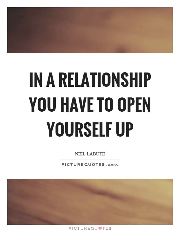 In a relationship you have to open yourself up. Neil LaBute