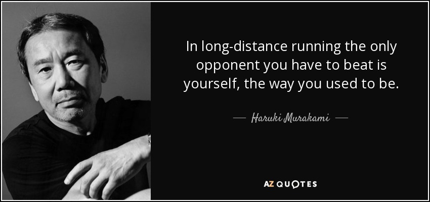 In long-distance running the only opponent you have to beat is yourself, the way you used to be. Haruki Murakami