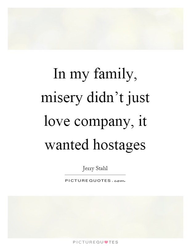 In my family, misery didn't just love company, it wanted hostages. Jerry Stahl