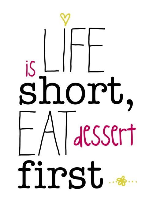 Is life short, eat dessert first