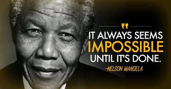 It always seems impossible until it's done. Nelson Mandela