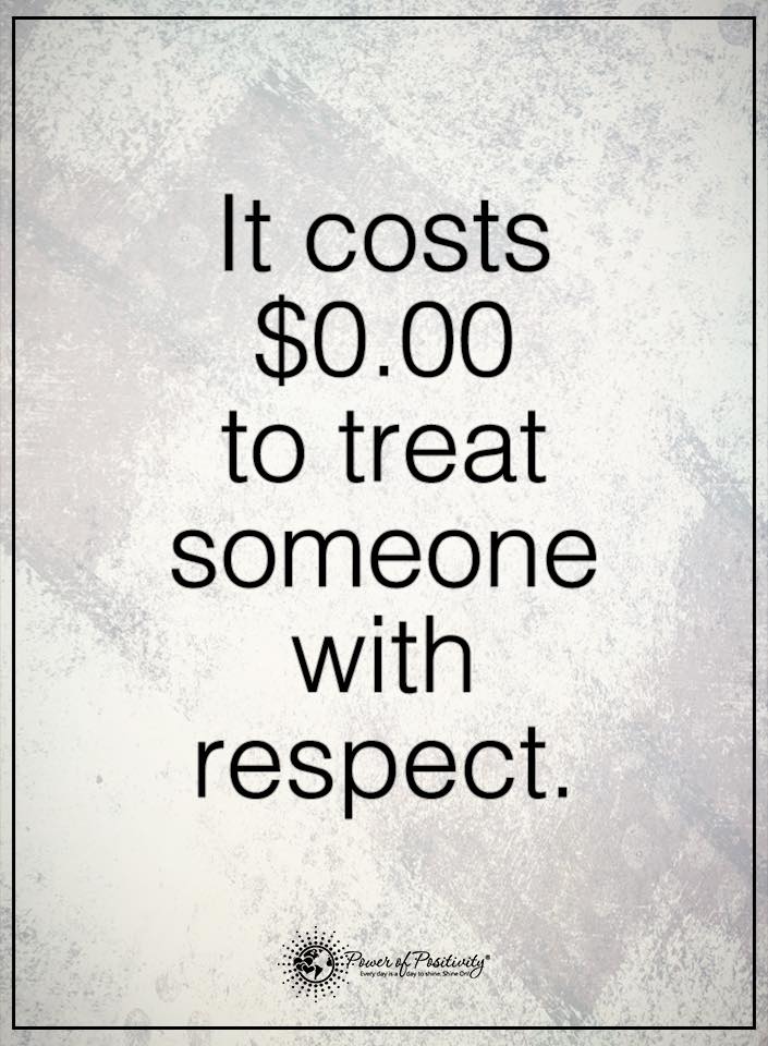 It costs $0.00 to treat someone with respect.