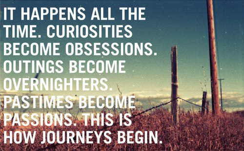 It happens all the time. Curiosities become obsessions. Outings become overnighters. Pastimes become passions. This is how journeys begin