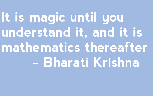 It is magic until you understand it, and it is mathematics thereafter. Bharati Krishna