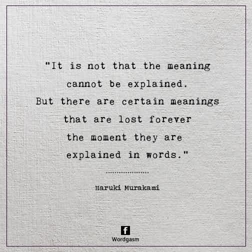 It is not that the meaning cannot be explained. But there are certain meanings that are lost forever the moment they are explained in words.